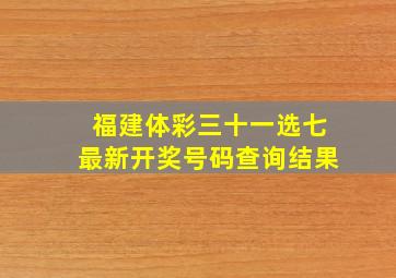 福建体彩三十一选七最新开奖号码查询结果