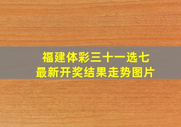 福建体彩三十一选七最新开奖结果走势图片