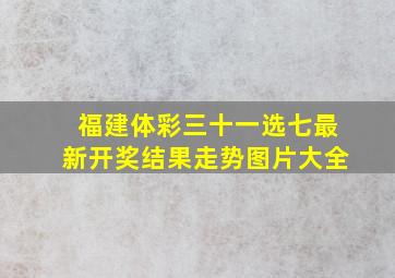 福建体彩三十一选七最新开奖结果走势图片大全