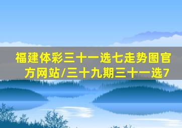 福建体彩三十一选七走势图官方网站/三十九期三十一选7