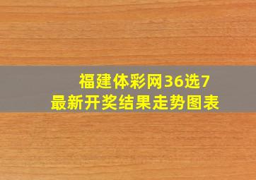 福建体彩网36选7最新开奖结果走势图表