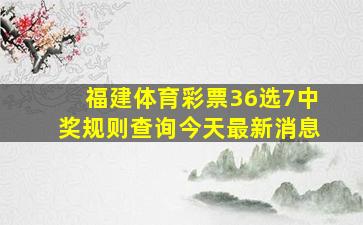 福建体育彩票36选7中奖规则查询今天最新消息