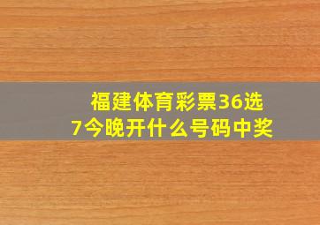 福建体育彩票36选7今晚开什么号码中奖