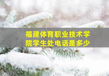 福建体育职业技术学院学生处电话是多少