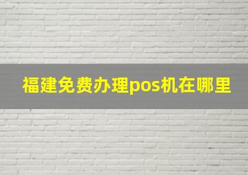 福建免费办理pos机在哪里