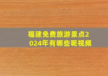 福建免费旅游景点2024年有哪些呢视频