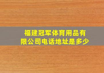 福建冠军体育用品有限公司电话地址是多少