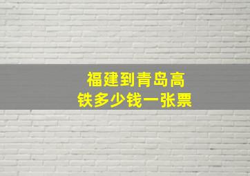 福建到青岛高铁多少钱一张票