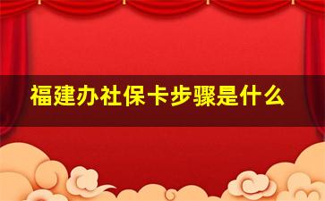 福建办社保卡步骤是什么