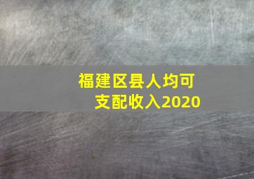 福建区县人均可支配收入2020