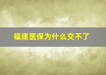 福建医保为什么交不了