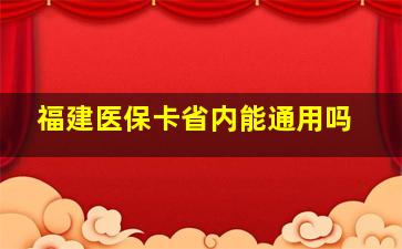 福建医保卡省内能通用吗