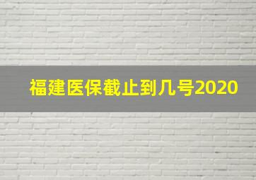 福建医保截止到几号2020