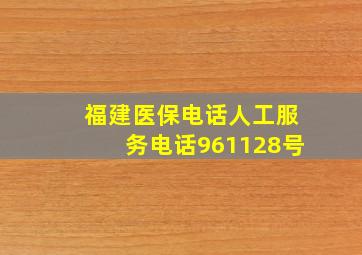 福建医保电话人工服务电话961128号