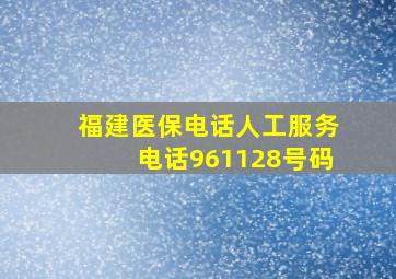 福建医保电话人工服务电话961128号码