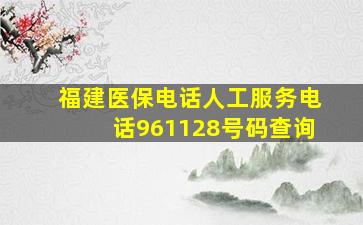 福建医保电话人工服务电话961128号码查询