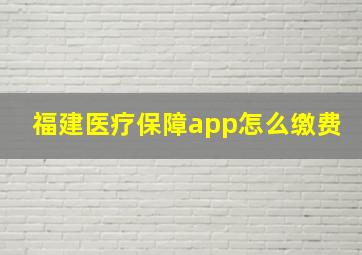 福建医疗保障app怎么缴费