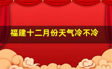 福建十二月份天气冷不冷