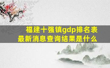 福建十强镇gdp排名表最新消息查询结果是什么