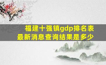 福建十强镇gdp排名表最新消息查询结果是多少