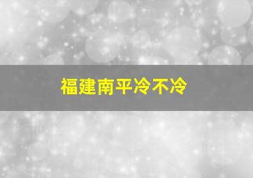 福建南平冷不冷