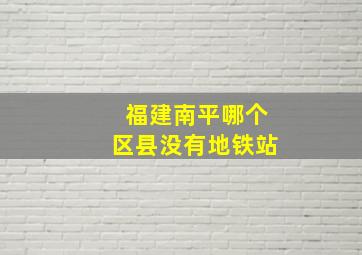 福建南平哪个区县没有地铁站