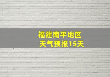 福建南平地区天气预报15天