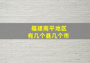 福建南平地区有几个县几个市