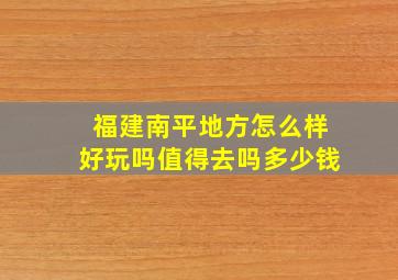 福建南平地方怎么样好玩吗值得去吗多少钱