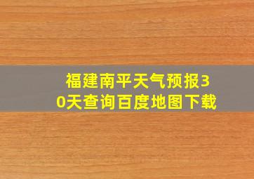 福建南平天气预报30天查询百度地图下载