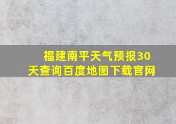 福建南平天气预报30天查询百度地图下载官网