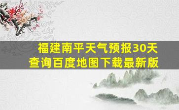 福建南平天气预报30天查询百度地图下载最新版