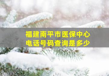 福建南平市医保中心电话号码查询是多少