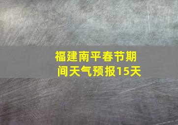 福建南平春节期间天气预报15天