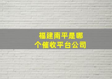 福建南平是哪个催收平台公司