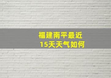 福建南平最近15天天气如何