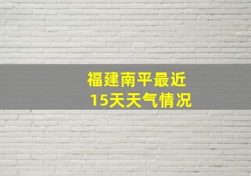 福建南平最近15天天气情况