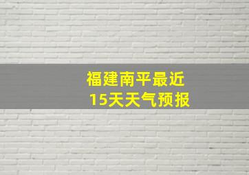 福建南平最近15天天气预报