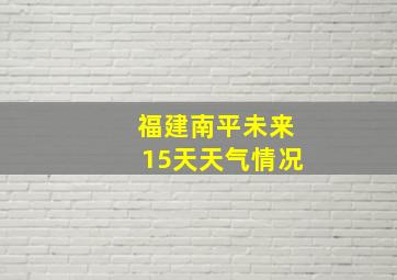 福建南平未来15天天气情况