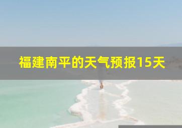 福建南平的天气预报15天