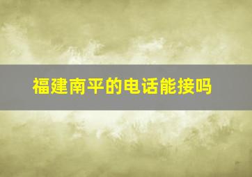 福建南平的电话能接吗