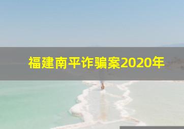 福建南平诈骗案2020年