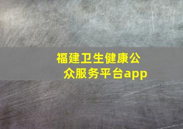 福建卫生健康公众服务平台app