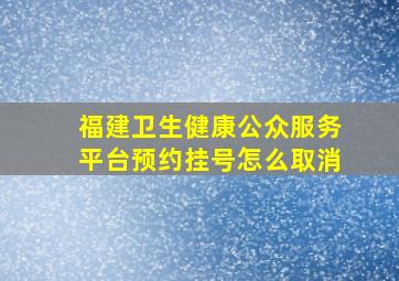 福建卫生健康公众服务平台预约挂号怎么取消