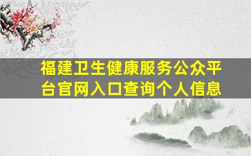 福建卫生健康服务公众平台官网入口查询个人信息