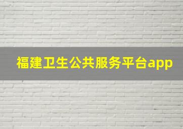 福建卫生公共服务平台app