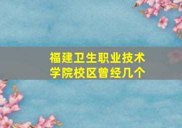 福建卫生职业技术学院校区曾经几个