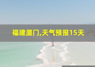 福建厦门,天气预报15天