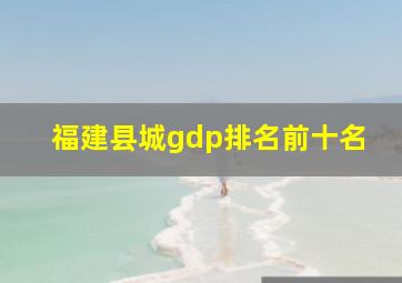 福建县城gdp排名前十名