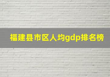 福建县市区人均gdp排名榜